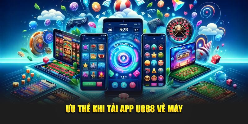 Ưu thế khi tải app U888 về điện thoại